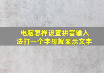 电脑怎样设置拼音输入法打一个字母就显示文字