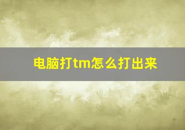 电脑打tm怎么打出来