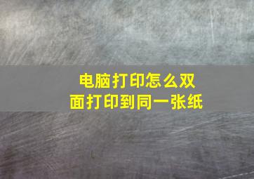 电脑打印怎么双面打印到同一张纸