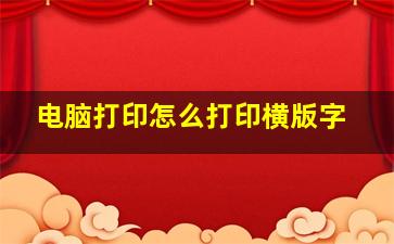 电脑打印怎么打印横版字