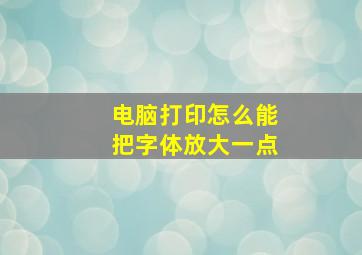 电脑打印怎么能把字体放大一点