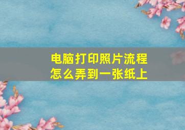 电脑打印照片流程怎么弄到一张纸上