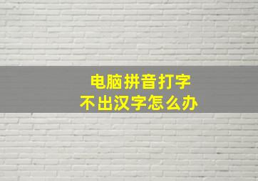 电脑拼音打字不出汉字怎么办