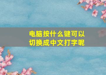 电脑按什么键可以切换成中文打字呢