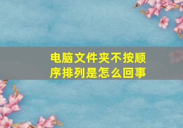 电脑文件夹不按顺序排列是怎么回事