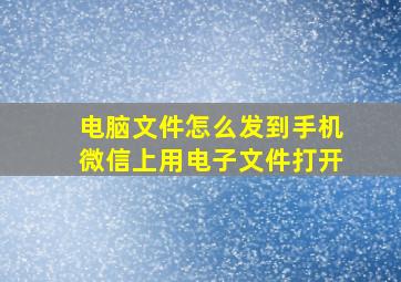 电脑文件怎么发到手机微信上用电子文件打开