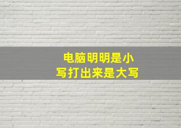 电脑明明是小写打出来是大写