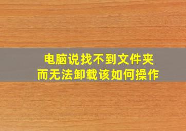 电脑说找不到文件夹而无法卸载该如何操作