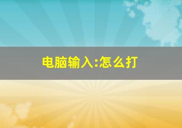 电脑输入:怎么打