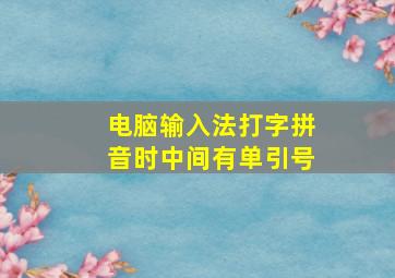 电脑输入法打字拼音时中间有单引号