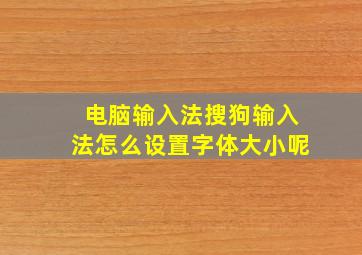 电脑输入法搜狗输入法怎么设置字体大小呢