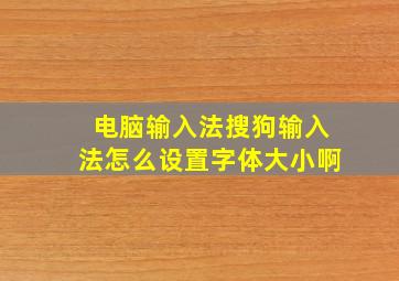 电脑输入法搜狗输入法怎么设置字体大小啊