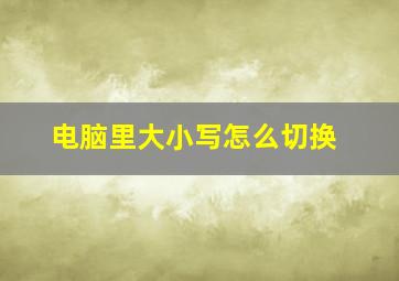 电脑里大小写怎么切换