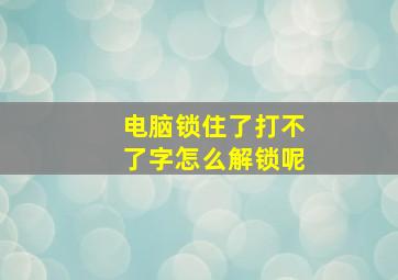 电脑锁住了打不了字怎么解锁呢