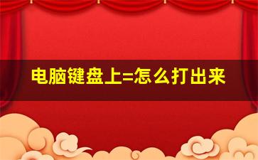 电脑键盘上=怎么打出来