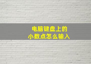 电脑键盘上的小数点怎么输入