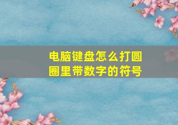 电脑键盘怎么打圆圈里带数字的符号