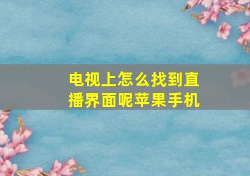 电视上怎么找到直播界面呢苹果手机