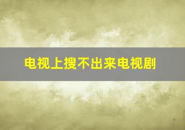 电视上搜不出来电视剧