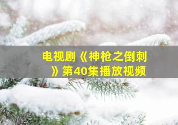 电视剧《神枪之倒刺》第40集播放视频