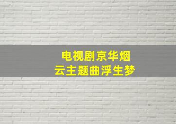 电视剧京华烟云主题曲浮生梦