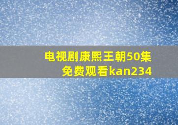 电视剧康熙王朝50集免费观看kan234