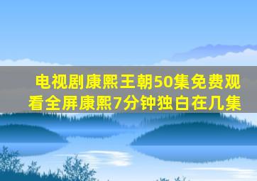 电视剧康熙王朝50集免费观看全屏康熙7分钟独白在几集