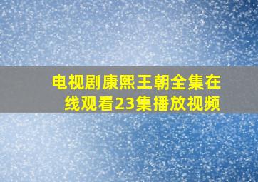 电视剧康熙王朝全集在线观看23集播放视频