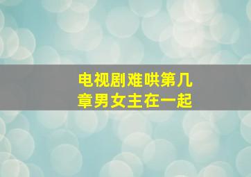 电视剧难哄第几章男女主在一起