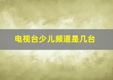 电视台少儿频道是几台