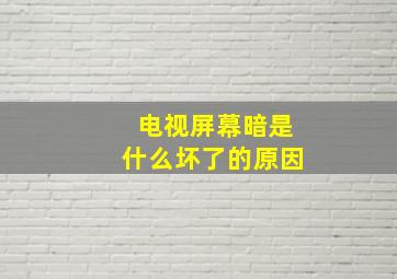 电视屏幕暗是什么坏了的原因