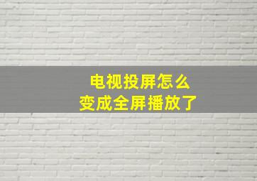 电视投屏怎么变成全屏播放了