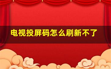 电视投屏码怎么刷新不了