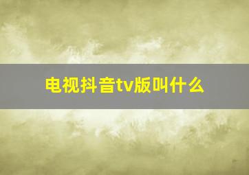 电视抖音tv版叫什么