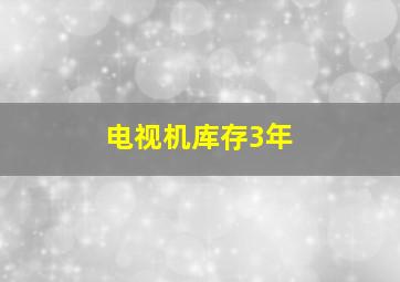 电视机库存3年