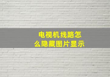 电视机线路怎么隐藏图片显示