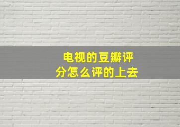 电视的豆瓣评分怎么评的上去