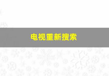 电视重新搜索