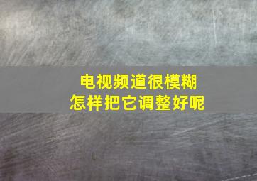 电视频道很模糊怎样把它调整好呢