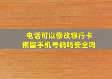 电话可以修改银行卡预留手机号码吗安全吗