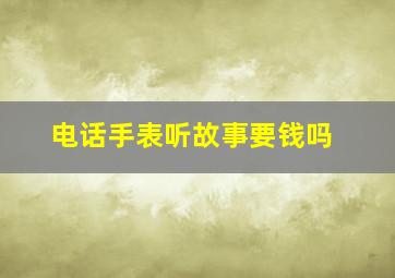 电话手表听故事要钱吗