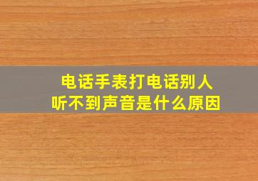 电话手表打电话别人听不到声音是什么原因