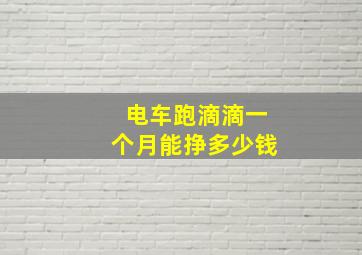 电车跑滴滴一个月能挣多少钱