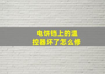 电饼铛上的温控器坏了怎么修