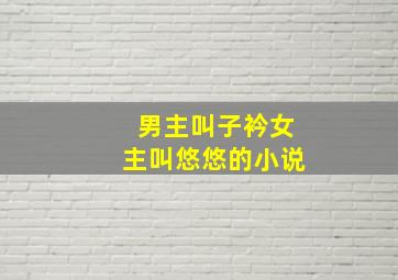 男主叫子衿女主叫悠悠的小说