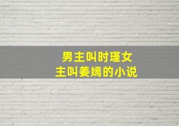 男主叫时瑾女主叫姜嫣的小说