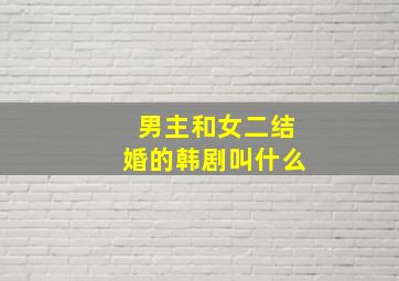 男主和女二结婚的韩剧叫什么