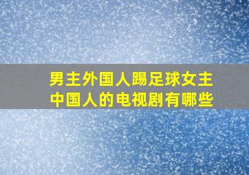 男主外国人踢足球女主中国人的电视剧有哪些