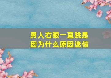 男人右眼一直跳是因为什么原因迷信