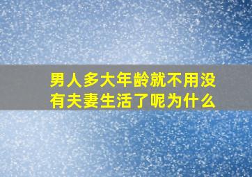 男人多大年龄就不用没有夫妻生活了呢为什么